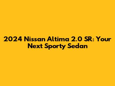2024 Nissan Altima 2.0 SR: Your Next Sporty Sedan