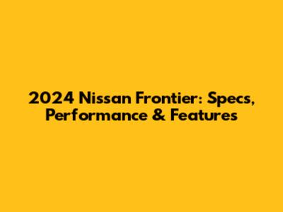 2024 Nissan Frontier: Specs, Performance & Features