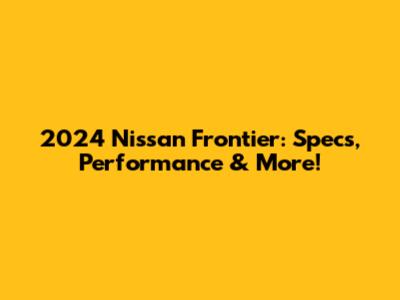 2024 Nissan Frontier: Specs, Performance & More!