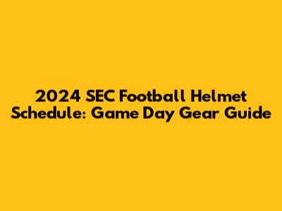 2024 SEC Football Helmet Schedule: Game Day Gear Guide