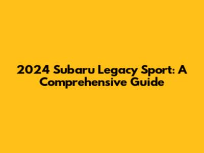 2024 Subaru Legacy Sport: A Comprehensive Guide
