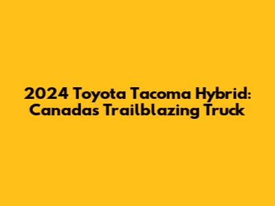 2024 Toyota Tacoma Hybrid: Canada's Trailblazing Truck