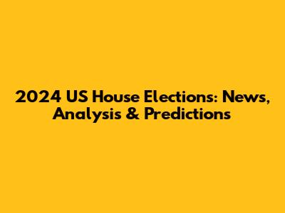 2024 US House Elections: News, Analysis & Predictions