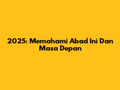 2025: Memahami Abad Ini Dan Masa Depan