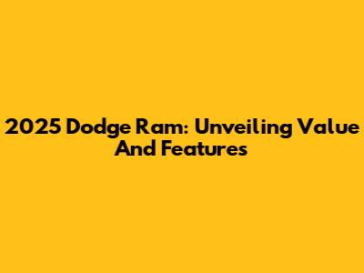 2025 Dodge Ram: Unveiling Value And Features