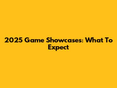 2025 Game Showcases: What To Expect