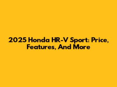 2025 Honda HR-V Sport: Price, Features, And More