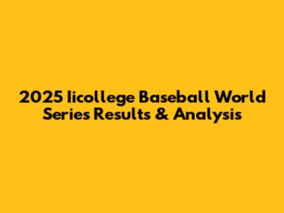 2025 Iicollege Baseball World Series Results & Analysis
