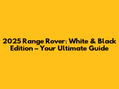 2025 Range Rover: White & Black Edition – Your Ultimate Guide