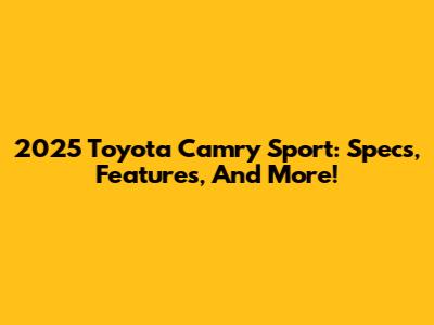 2025 Toyota Camry Sport: Specs, Features, And More!