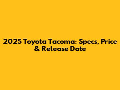 2025 Toyota Tacoma: Specs, Price & Release Date