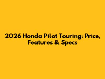 2026 Honda Pilot Touring: Price, Features & Specs