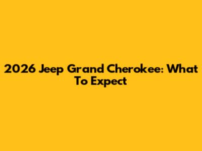 2026 Jeep Grand Cherokee: What To Expect
