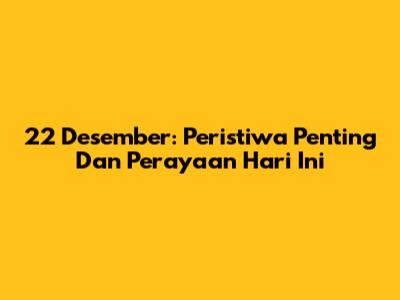 22 Desember: Peristiwa Penting Dan Perayaan Hari Ini