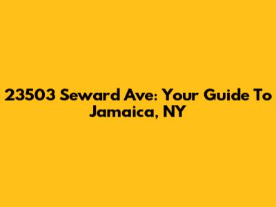 23503 Seward Ave: Your Guide To Jamaica, NY