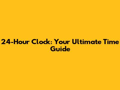 24-Hour Clock: Your Ultimate Time Guide