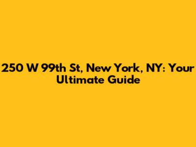 250 W 99th St, New York, NY: Your Ultimate Guide
