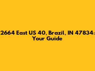 2664 East US 40, Brazil, IN 47834: Your Guide