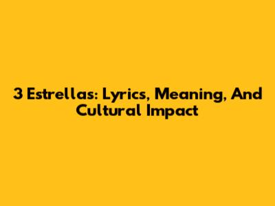 3 Estrellas: Lyrics, Meaning, And Cultural Impact