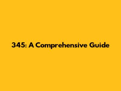 345: A Comprehensive Guide