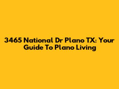 3465 National Dr Plano TX: Your Guide To Plano Living
