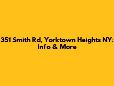 351 Smith Rd, Yorktown Heights NY: Info & More