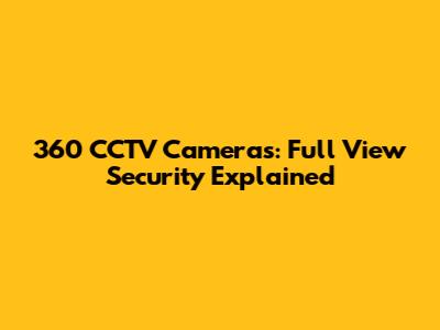 360 CCTV Cameras: Full View Security Explained