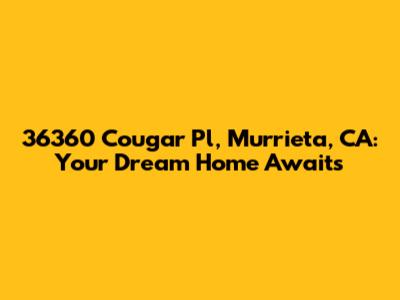 36360 Cougar Pl, Murrieta, CA: Your Dream Home Awaits