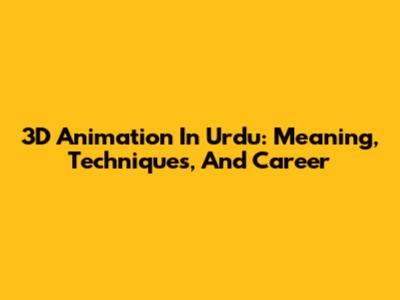 3D Animation In Urdu: Meaning, Techniques, And Career