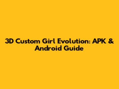 3D Custom Girl Evolution: APK & Android Guide