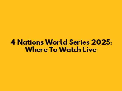 4 Nations World Series 2025: Where To Watch Live