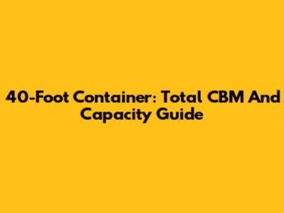 40-Foot Container: Total CBM And Capacity Guide