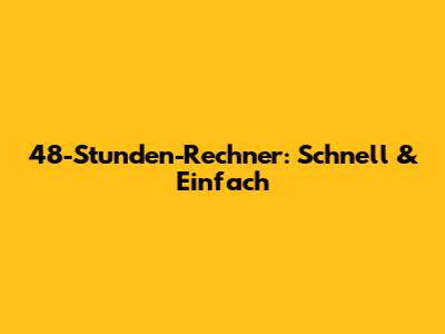 48-Stunden-Rechner: Schnell & Einfach