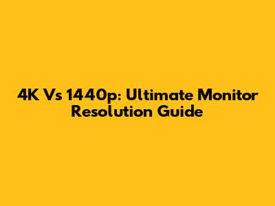 4K Vs 1440p: Ultimate Monitor Resolution Guide