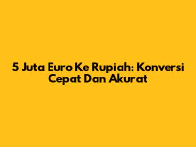 5 Juta Euro Ke Rupiah: Konversi Cepat Dan Akurat