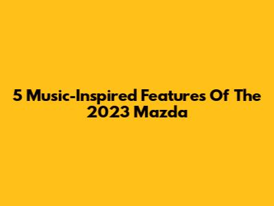 5 Music-Inspired Features Of The 2023 Mazda