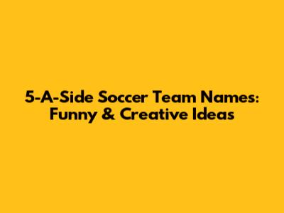 5-A-Side Soccer Team Names: Funny & Creative Ideas