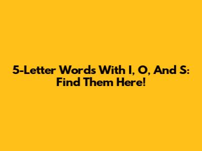 5-Letter Words With I, O, And S: Find Them Here!