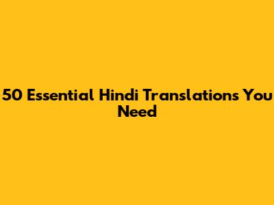 50 Essential Hindi Translations You Need