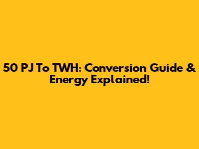 50 PJ To TWH: Conversion Guide & Energy Explained!