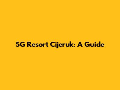 5G Resort Cijeruk: A Guide