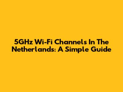 5GHz Wi-Fi Channels In The Netherlands: A Simple Guide