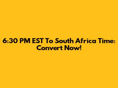 6:30 PM EST To South Africa Time: Convert Now!