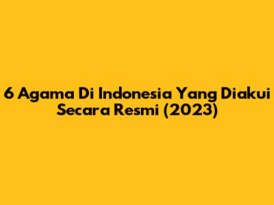 6 Agama Di Indonesia Yang Diakui Secara Resmi (2023)