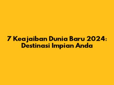 7 Keajaiban Dunia Baru 2024: Destinasi Impian Anda