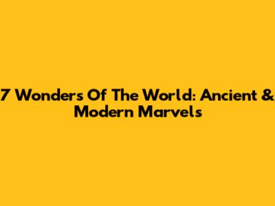 7 Wonders Of The World: Ancient & Modern Marvels