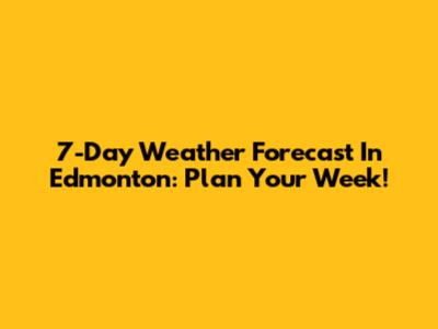 7-Day Weather Forecast In Edmonton: Plan Your Week!