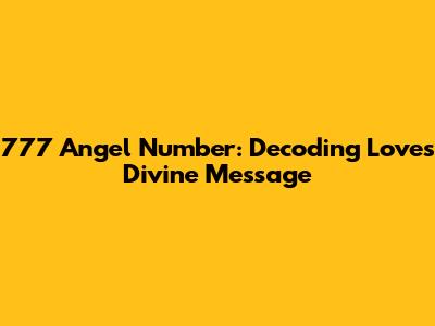 777 Angel Number: Decoding Love's Divine Message