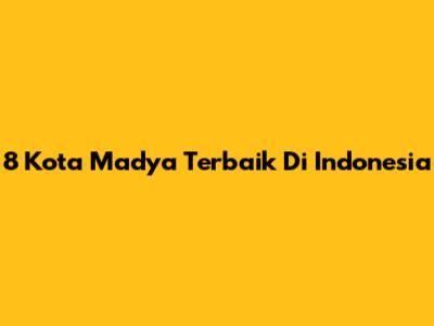 8 Kota Madya Terbaik Di Indonesia