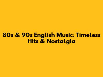 80s & 90s English Music: Timeless Hits & Nostalgia